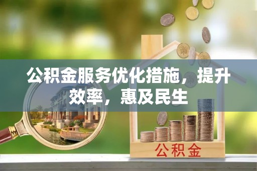 青阳公积金服务优化措施，提升效率，惠及民生