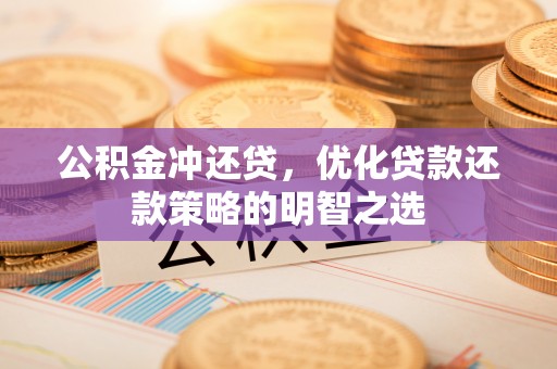 青阳公积金冲还贷，优化贷款还款策略的明智之选