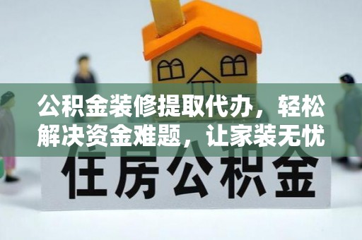 青阳公积金装修提取代办，轻松解决资金难题，让家装无忧