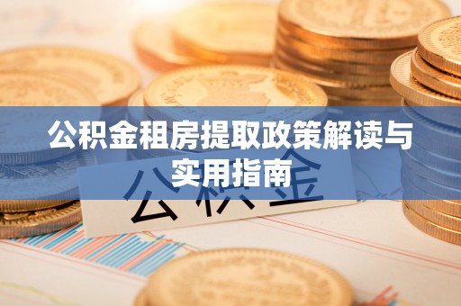 青阳公积金租房提取政策解读与实用指南