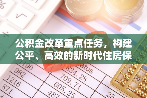 青阳公积金改革重点任务，构建公平、高效的新时代住房保障体系