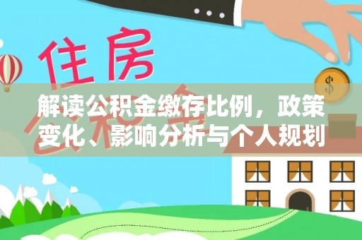 青阳解读公积金缴存比例，政策变化、影响分析与个人规划