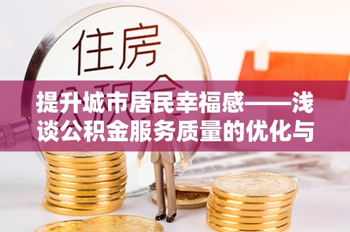 青阳提升城市居民幸福感——浅谈公积金服务质量的优化与未来