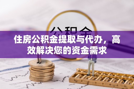 青阳住房公积金提取与代办，高效解决您的资金需求