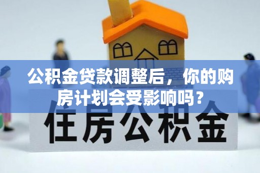 青阳公积金贷款调整后，你的购房计划会受影响吗？