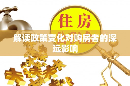 青阳解读政策变化对购房者的深远影响