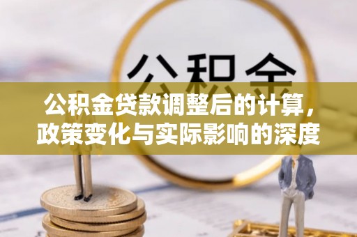 青阳公积金贷款调整后的计算，政策变化与实际影响的深度解析