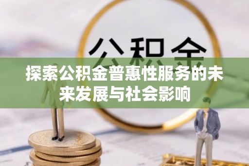 青阳探索公积金普惠性服务的未来发展与社会影响