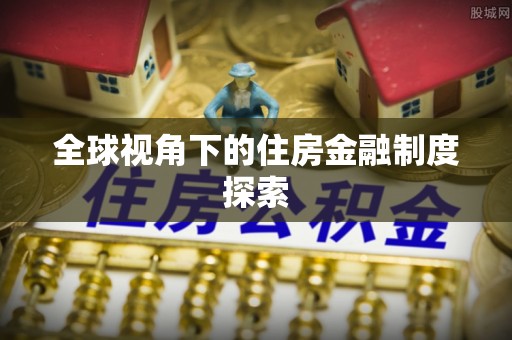 青阳全球视角下的住房金融制度探索