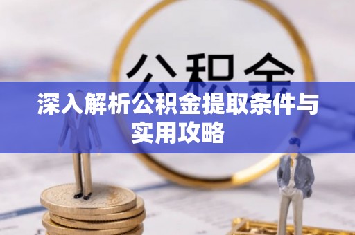 青阳深入解析公积金提取条件与实用攻略