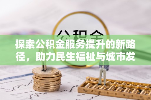 青阳探索公积金服务提升的新路径，助力民生福祉与城市发展