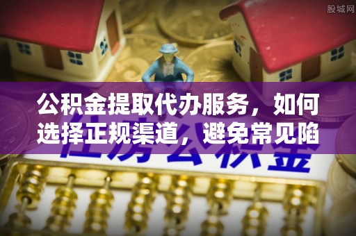 青阳公积金提取代办服务，如何选择正规渠道，避免常见陷阱