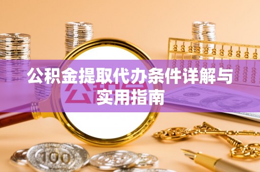 青阳公积金提取代办条件详解与实用指南
