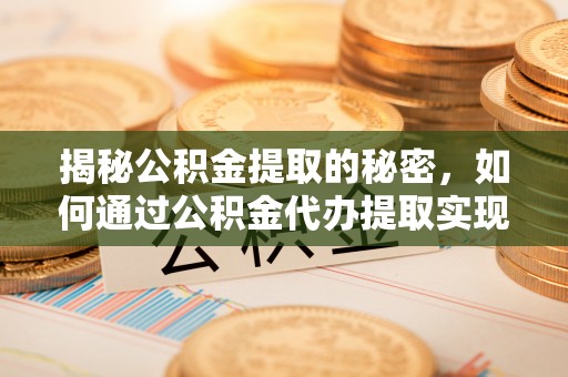 青阳揭秘公积金提取的秘密，如何通过公积金代办提取实现财务自由