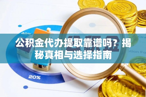 青阳公积金代办提取靠谱吗？揭秘真相与选择指南