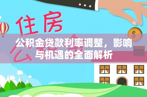 青阳公积金贷款利率调整，影响与机遇的全面解析