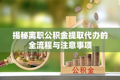 青阳揭秘离职公积金提取代办的全流程与注意事项
