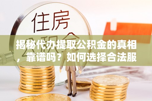 青阳揭秘代办提取公积金的真相，靠谱吗？如何选择合法服务？