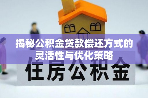 青阳揭秘公积金贷款偿还方式的灵活性与优化策略