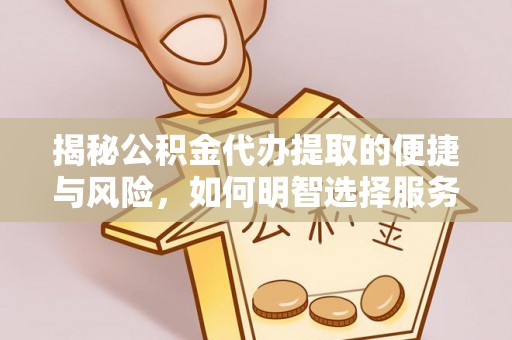 青阳揭秘公积金代办提取的便捷与风险，如何明智选择服务？