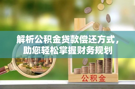 青阳解析公积金贷款偿还方式，助您轻松掌握财务规划