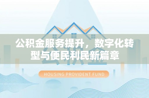 青阳公积金服务提升，数字化转型与便民利民新篇章