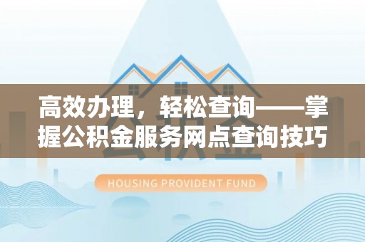 青阳高效办理，轻松查询——掌握公积金服务网点查询技巧