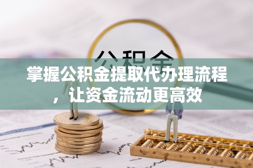 青阳掌握公积金提取代办理流程，让资金流动更高效