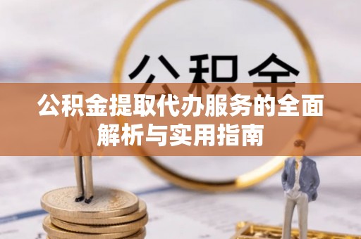 青阳公积金提取代办服务的全面解析与实用指南