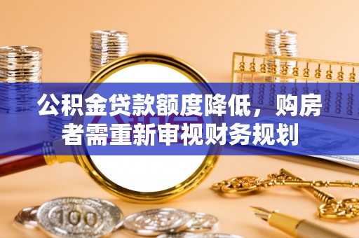 青阳公积金贷款额度降低，购房者需重新审视财务规划