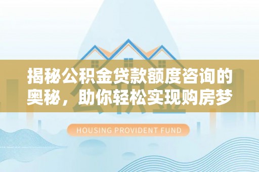 青阳揭秘公积金贷款额度咨询的奥秘，助你轻松实现购房梦想