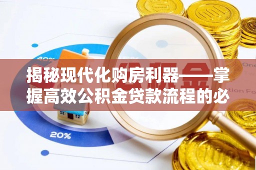 青阳揭秘现代化购房利器——掌握高效公积金贷款流程的必备指南