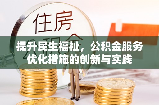 青阳提升民生福祉，公积金服务优化措施的创新与实践