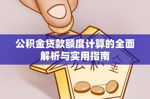 青阳公积金贷款额度计算的全面解析与实用指南