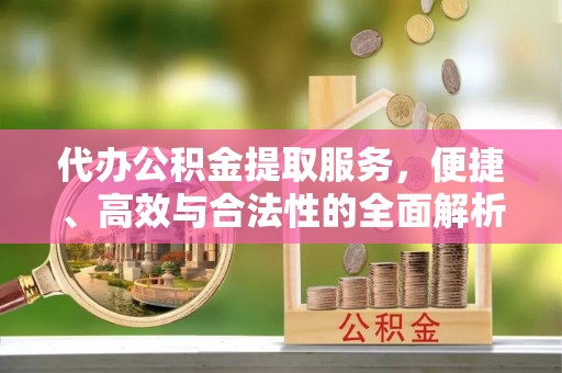 青阳代办公积金提取服务，便捷、高效与合法性的全面解析