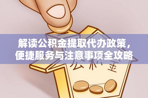 青阳解读公积金提取代办政策，便捷服务与注意事项全攻略