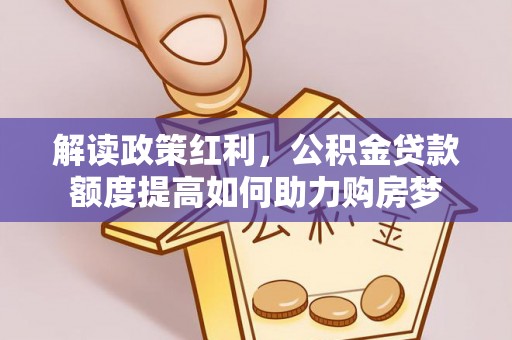 青阳解读政策红利，公积金贷款额度提高如何助力购房梦