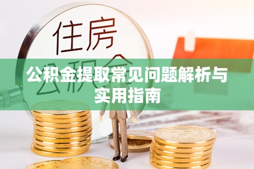 青阳公积金提取常见问题解析与实用指南