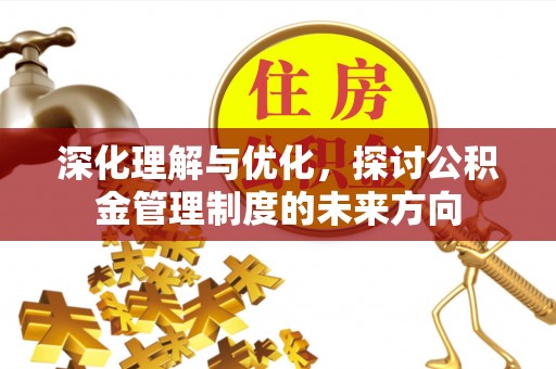 青阳深化理解与优化，探讨公积金管理制度的未来方向