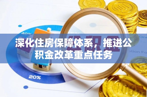 青阳深化住房保障体系，推进公积金改革重点任务