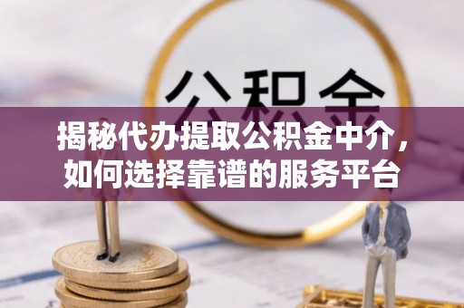 青阳揭秘代办提取公积金中介，如何选择靠谱的服务平台