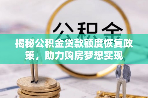 青阳揭秘公积金贷款额度恢复政策，助力购房梦想实现