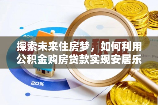 青阳探索未来住房梦，如何利用公积金购房贷款实现安居乐业