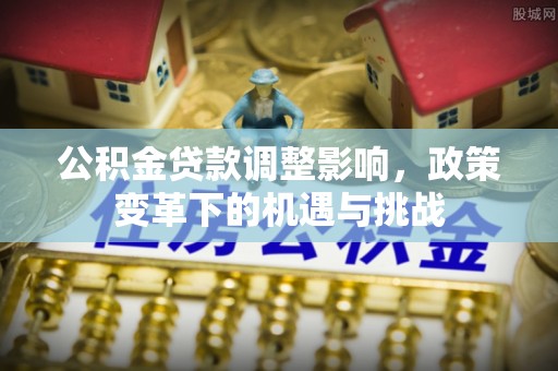 青阳公积金贷款调整影响，政策变革下的机遇与挑战