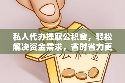 青阳私人代办提取公积金，轻松解决资金需求，省时省力更高效