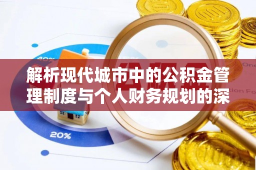 青阳解析现代城市中的公积金管理制度与个人财务规划的深度关联
