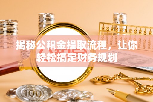 青阳揭秘公积金提取流程，让你轻松搞定财务规划