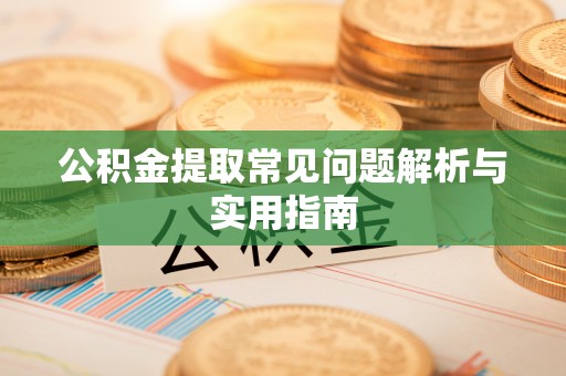 青阳公积金提取常见问题解析与实用指南