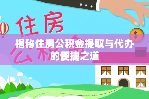 青阳揭秘住房公积金提取与代办的便捷之道