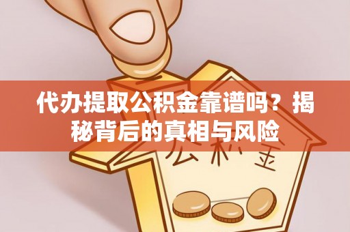 青阳代办提取公积金靠谱吗？揭秘背后的真相与风险